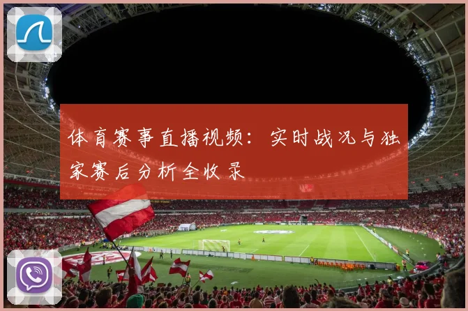体育赛事直播视频：实时战况与独家赛后分析全收录
