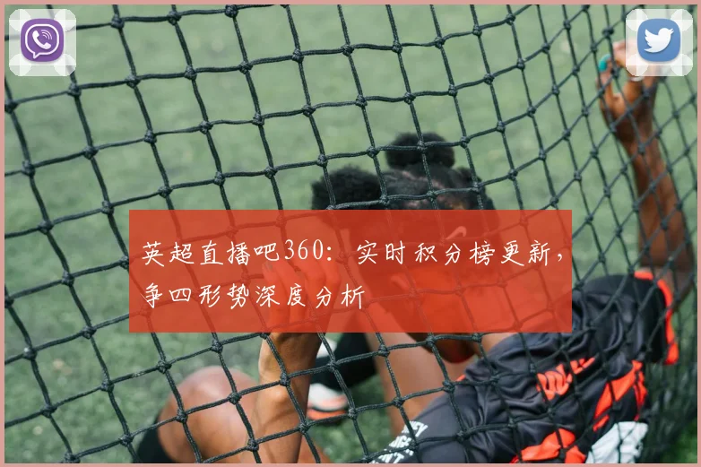 英超直播吧360：实时积分榜更新，争四形势深度分析
