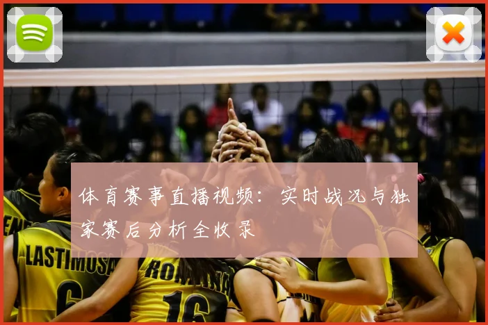 体育赛事直播视频：实时战况与独家赛后分析全收录