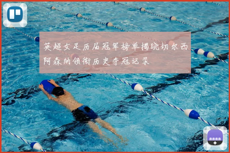英超女足历届冠军榜单揭晓切尔西阿森纳领衔历史夺冠记录
