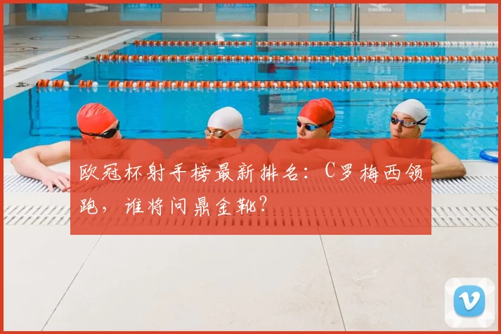 欧冠杯射手榜最新排名：C罗梅西领跑，谁将问鼎金靴？