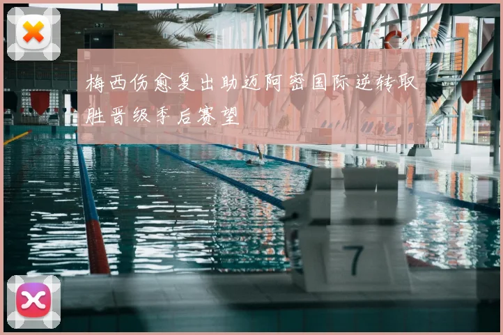 梅西伤愈复出助迈阿密国际逆转取胜晋级季后赛望