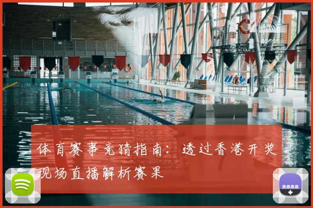 体育赛事竞猜指南：透过香港开奖现场直播解析赛果