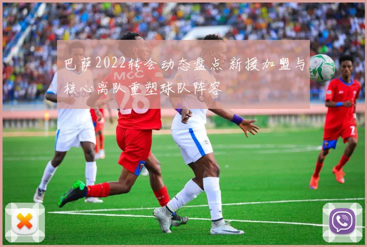 巴萨2022转会动态盘点 新援加盟与核心离队重塑球队阵容